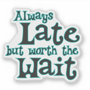Funny Saying Always Late But Worth the Wait
