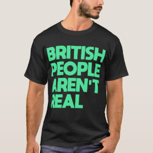 Funny Saying British People Aren't Real  T-Shirt