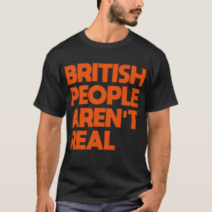 Funny Saying British People Aren't Real  T-Shirt