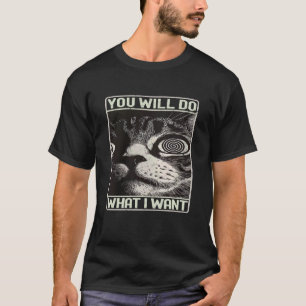 Funny Saying Cat Graphic You Will Do What I Want, T-Shirt