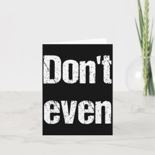 Funny Saying - Don't Even Shirt  Card