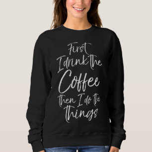 Funny Saying First I Drink the Coffee Then I Do th Sweatshirt