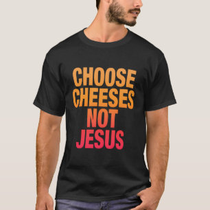 Funny Saying For Atheists Choose Cheeses Not Jesus T-Shirt
