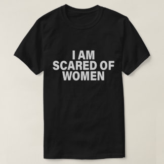 Funny Saying I Am Scared Of Women T-Shirt