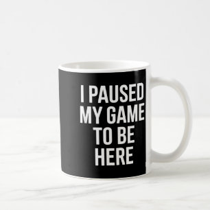 Funny saying i paused my game to be here sarcastic coffee mug