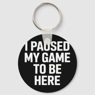 Funny saying i paused my game to be here sarcastic key ring