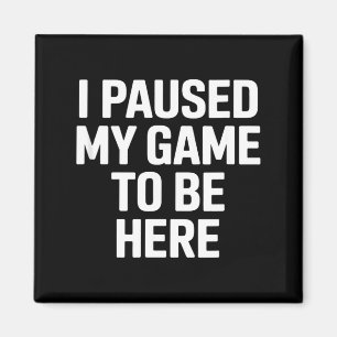 Funny saying i paused my game to be here sarcastic magnet