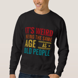 Funny saying, It's Weird Being The Same Age As Old Sweatshirt
