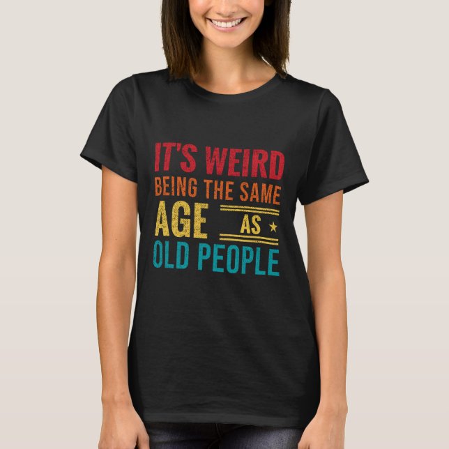 Funny saying, It's Weird Being The Same Age As Old T-Shirt (Front)