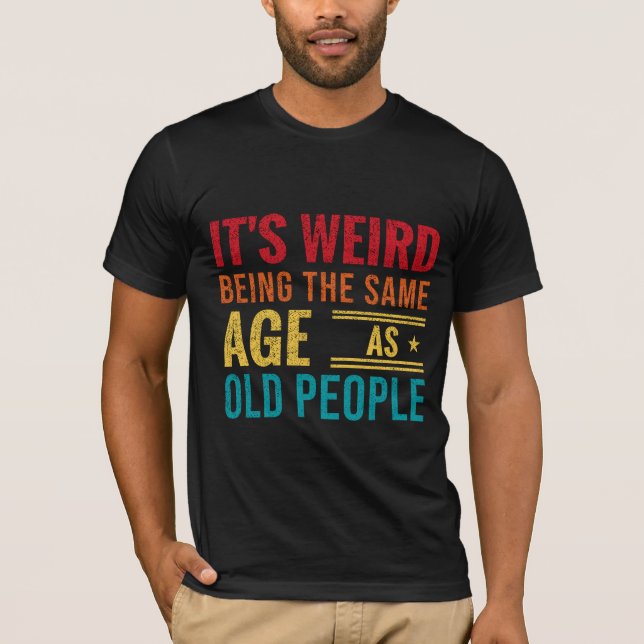 Funny saying, It's Weird Being The Same Age As Old T-Shirt (Front)