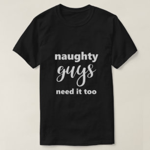 Funny Saying Naughty Guys Need It Too Humourous T-Shirt
