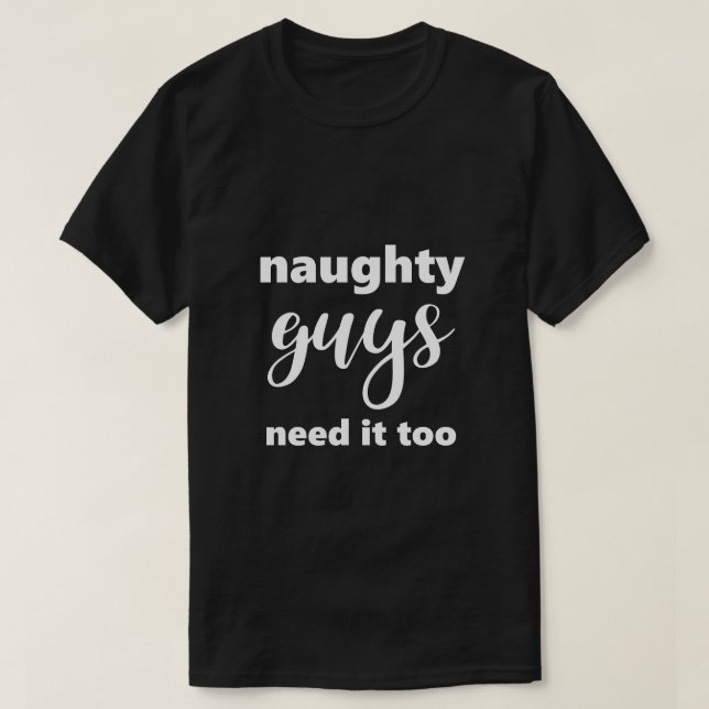 Funny Saying Naughty Guys Need It Too Humourous T-Shirt (Design Front)