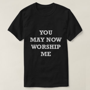 Funny Saying Shirt You may Now Worship Me Humourou