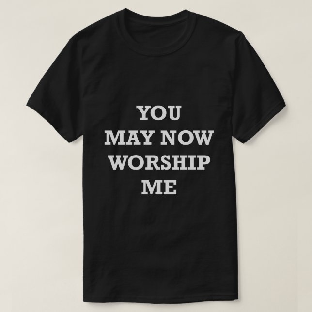 Funny Saying Shirt You may Now Worship Me Humourou (Design Front)