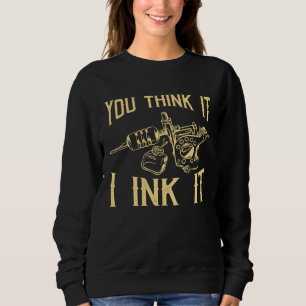 Funny Saying Tattoo Artist Yout Think It I Ink It  Sweatshirt