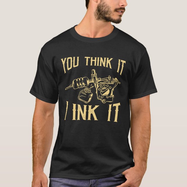 Funny Saying Tattoo Artist Yout Think It I Ink It  T-Shirt (Front)