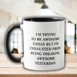 Funny Saying Trying to Be Awesome Today Fun Quote  Mug<br><div class="desc">Funny coffee mug with saying "i'm trying to be awesome today but I'm exhausted from being so freaking awesome yesterday." Funny Unique Idea,  perfect for any birthday, Christmas, celebration or simply because you have to tell your loved one how much you care .</div>