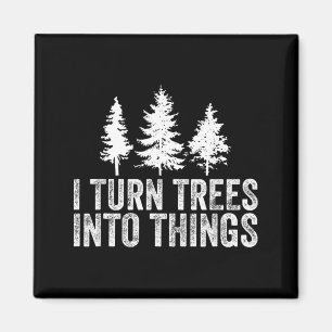 Funny Saying Turn Trees Into Things Woodworking Magnet