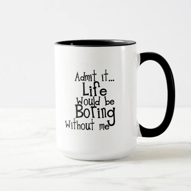FUNNY SAYINGS ADMIT LIFE BORING WITHOUT ME COMMENT MUG (Right)