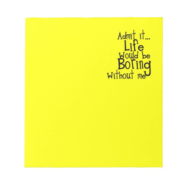 FUNNY SAYINGS ADMIT LIFE BORING WITHOUT ME COMMENT NOTEPAD (Front)