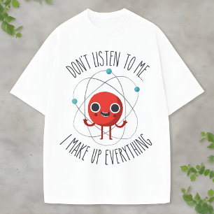 Funny Science Atom Character I Make Up Everything T-Shirt