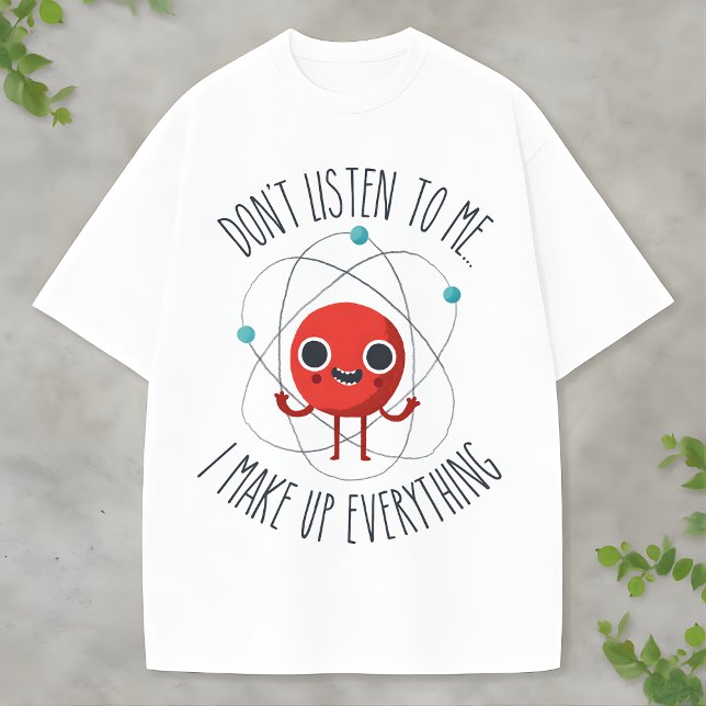 Funny Science Atom Character I Make Up Everything T-Shirt (Creator Uploaded)