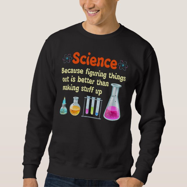 Funny  Science Because Figuring Things Out Is Bett Sweatshirt (Front)