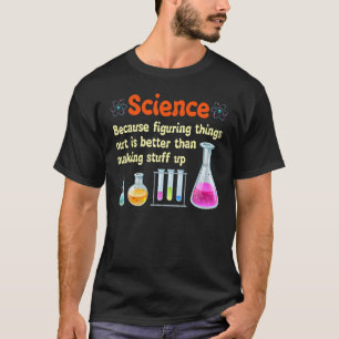 Funny Science Because Figuring Things Out Is Bett T-Shirt
