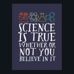 Funny Science Is True Geek and Nerd Scientist Poster<br><div class="desc">Science Is True Whether Or Not You Believe In It. Inspirational science design for those who believe in scientific proof, lab experiment and research. Cool motivational merchandise for science teacher, scientist and students. Perfect for science geek, nerd, high school teacher and student who love biology, physics and chemistry. Great Christmas...</div>