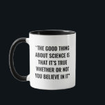 Funny Science Mug<br><div class="desc">The design featuring the quote “The good thing about science is that it's true whether or not you believe in it” serves as a humourous gift for science enthusiasts and educators. It is suitable for occasions like Teacher's Day, Mother's/Father's Day, or graduations, making it ideal for teachers, grad students, and...</div>