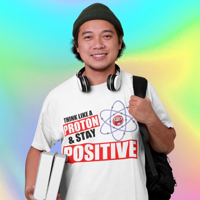 Funny science Think Like A Proton, Stay Positive T-Shirt (Creator Uploaded)