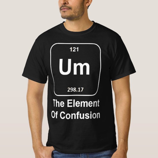 Funny Science Um The Element of Confusion quirky  T-Shirt (Front)