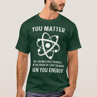 Funny Science You Matter You Energy Funny Physicis T-Shirt