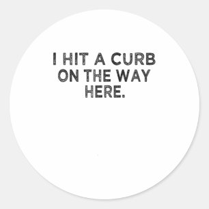 Funny Shirt I Hit A Curb On The Way Here - Funny G Classic Round Sticker