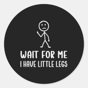 Funny Short Legs Humour Jokes Wait For Me, I Have Classic Round Sticker