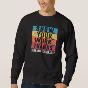Funny Show Your Work Thanks Every Math Teacher Eve Sweatshirt