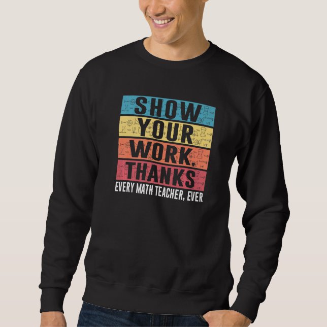 Funny Show Your Work Thanks Every Math Teacher Eve Sweatshirt (Front)