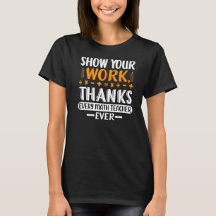 Funny Show Your Work Thanks Every Math Teacher Eve T-Shirt