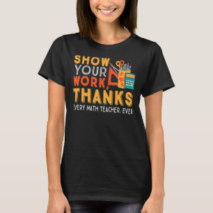 Funny Show Your Work Thanks Every Math Teacher Eve T-Shirt