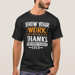 Funny Show Your Work Thanks Every Math Teacher Eve T-Shirt