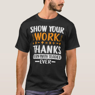 Funny Show Your Work Thanks Every Math Teacher Eve T-Shirt
