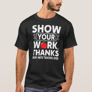 Funny Show Your Work Thanks Every Math Teacher Eve T-Shirt