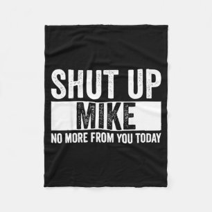 Funny Shut Up Mike No More From You Today Mike Fleece Blanket