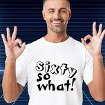 Funny Sixty so what Quote 60th Birthday  T-Shirt<br><div class="desc">Funny Sixty so what Inspirational Quote 60th Birthday T-Shirt. This t-shirt is perfect for someone celebrating the 60th birthday. It comes with a funny and inspirational quote 60 so what in modern black typography, and is ideal for a person with a sense of humour. Great as a funny birthday gift...</div>