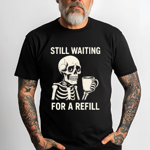 Funny Skeleton Coffee – Still Waiting for a Refill T-Shirt