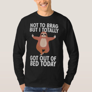 Funny Sloth Not To Brag Got Out Of Bed T-Shirt