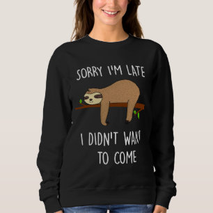 Funny Sloth  Sorry I M Late I Didn Want To Come Fo Sweatshirt