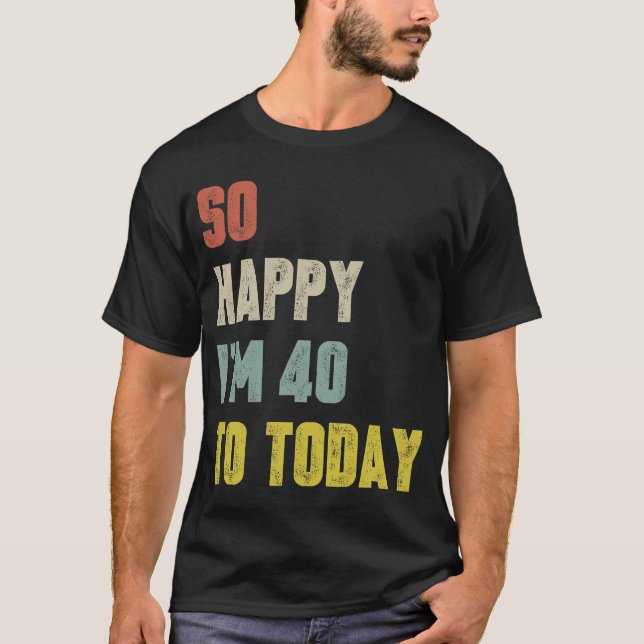 Funny So Happy I'm 40 Yo Today Retro Birthday T-Shirt (Front)