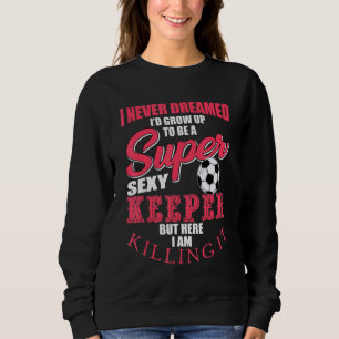Funny Soccer Goalkeeper Quote Soccer Ball Keeper Sweatshirt