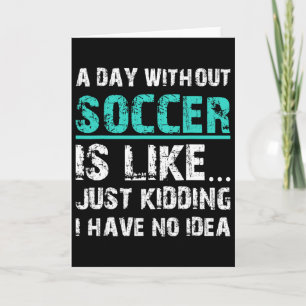 Funny Soccer Graphic T A Day Without Soccer Is Lik Card